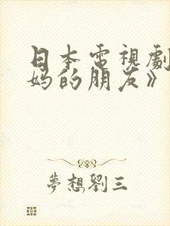 日本电视剧w妈妈的朋友》