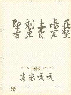 即刻上场在线观看免费完整版高清封面