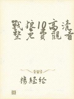 战狼10高清完整免费观看国语电影