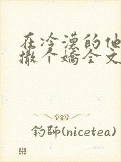 在冷漠的他怀里撒个娇全文阅读免费