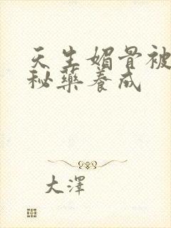 天生媚骨被爹娘秘药养成