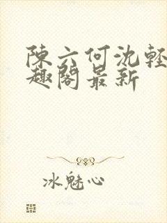 陈六何沈轻舞笔趣阁最新