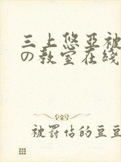 三上悠亚被淫辱の教室在线看
