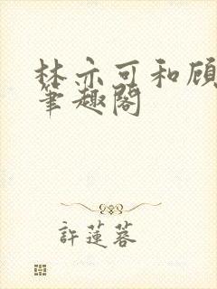 林亦可和顾景霆笔趣阁