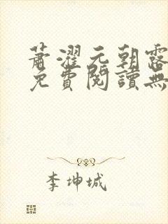 萧濯元朝露全文免费阅读无弹窗笔趣