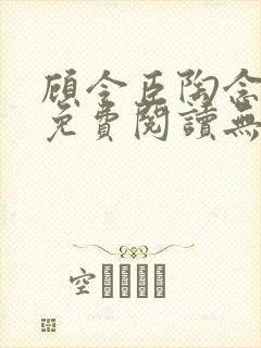 顾令臣陶念全文免费阅读无弹窗