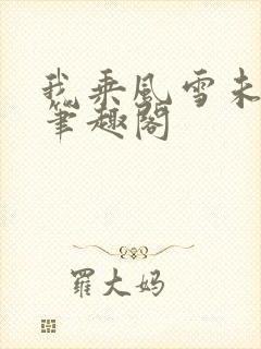 我乘风雪未删减笔趣阁