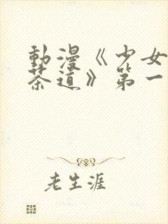 动漫《少女们的茶道》第一集