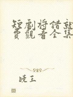 短剧将错就爱免费观看全集高清