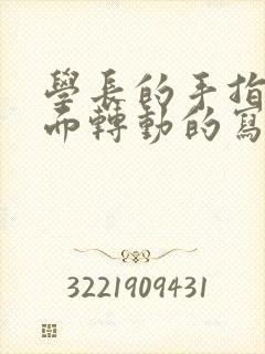 学长的手指在里面转动的写作业呢