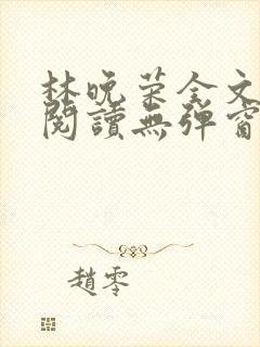 林晚荣全文免费阅读无弹窗笔趣阁