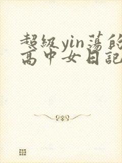 超级yin荡的高中女日记h