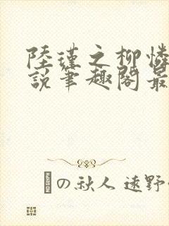 陆瑾之柳怜儿小说笔趣阁最新章节更