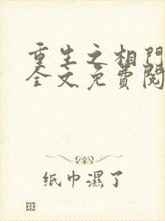 重生之相门毒女全文免费阅读