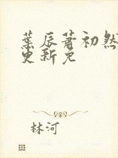 叶辰萧初然最新更新免