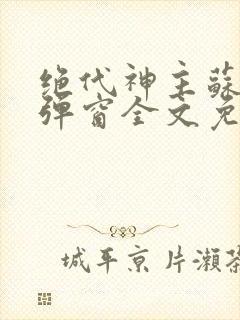 绝代神主苏莫无弹窗全文免费阅读封面