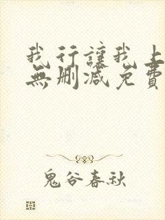 我行让我上全文无删减免费阅读