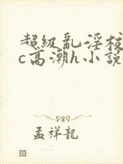 超级乱淫校园被c高潮h小说