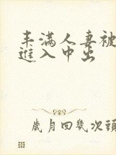 丰满人妻被猛烈进入中出