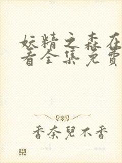 妖精之森在线观看全集免费播放动漫