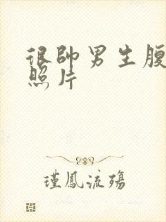 很帅男生腹肌的照片