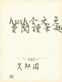 hush全文免费阅读笔趣阁无弹窗