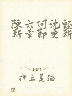 陈六何沈轻舞最新章节更新太慢了