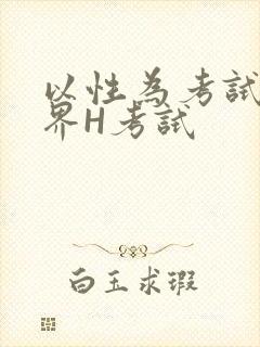 以性为考试的世界H考试
