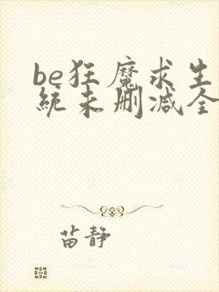 be狂魔求生系统未删减全文加番外txt