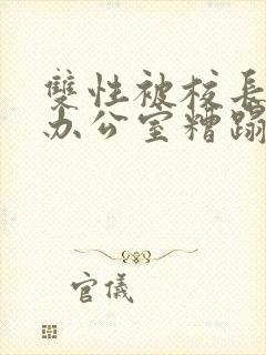 双性被校长抱进办公室糟蹋