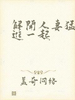 解开人妻猛的挺进一起