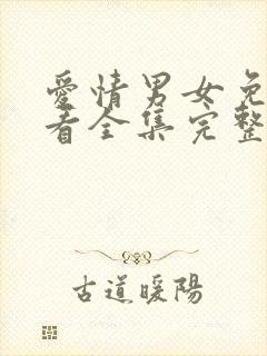 爱情男女免费观看全集完整版西瓜