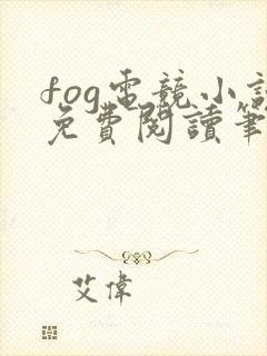 fog电竞小说免费阅读笔趣阁未删减版