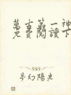 万古第一神小说免费阅读下载