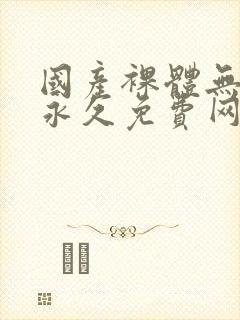 国产裸体无遮挡永久免费网