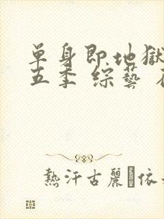 单身即地狱 第五季 综艺 在线观看