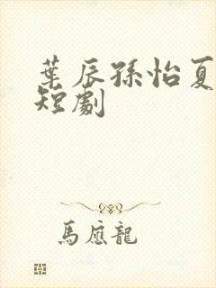 叶辰孙怡夏若雪短剧