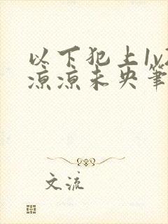 以下犯上1v2凉凉未央笔趣阁