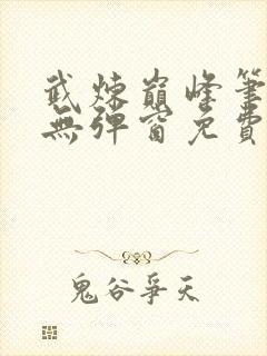 武炼巅峰笔趣阁无弹窗免费阅读