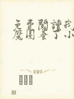 免费阅读我被妖魔圈养了小说