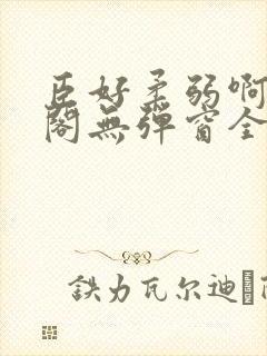 臣好柔弱啊笔趣阁无弹窗全文免费