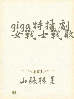 giga特摄剧女战士战败