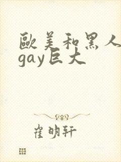 欧美和黑人猛男gay巨大