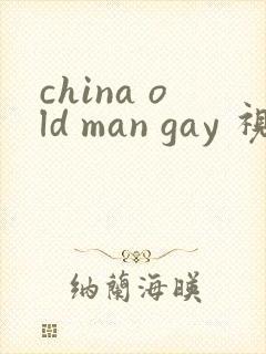 china old man gay 视频