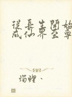 从长生开始,苟成仙界至尊