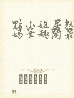 点小姐居然是妈妈笔趣阁最新章节列