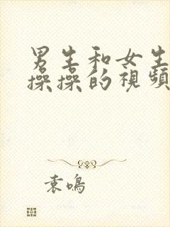 男生和女生一起操操的视频