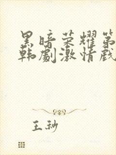 黑暗荣耀第二季韩剧激情戏