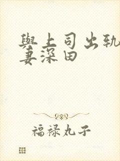 与上司出轨的人妻深田