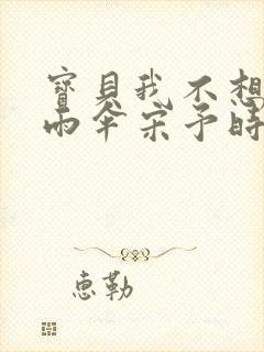 宝贝我不想带小雨伞宋予时封面